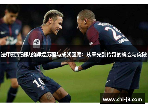 法甲冠军球队的辉煌历程与成就回顾：从荣光到传奇的蜕变与突破