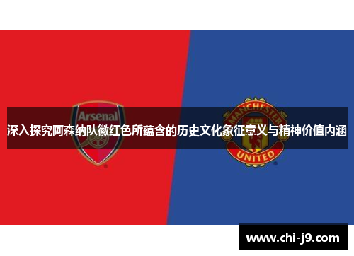 深入探究阿森纳队徽红色所蕴含的历史文化象征意义与精神价值内涵