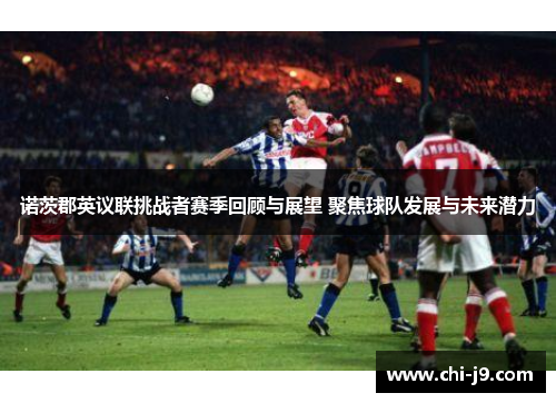 诺茨郡英议联挑战者赛季回顾与展望 聚焦球队发展与未来潜力